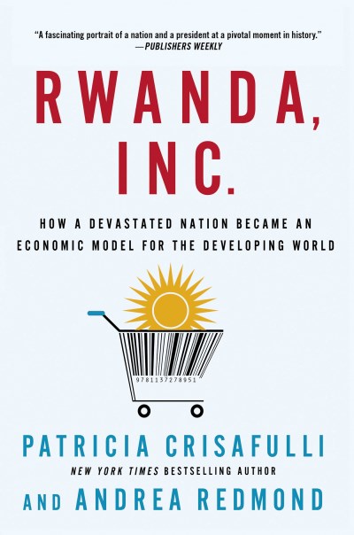 Patricia Crisafulli/Rwanda, Inc.@ How a Devastated Nation Became an Economic Model
